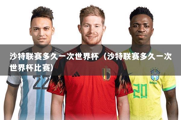 沙特联赛多久一次世界杯(沙特联赛多久一次世界杯比赛)