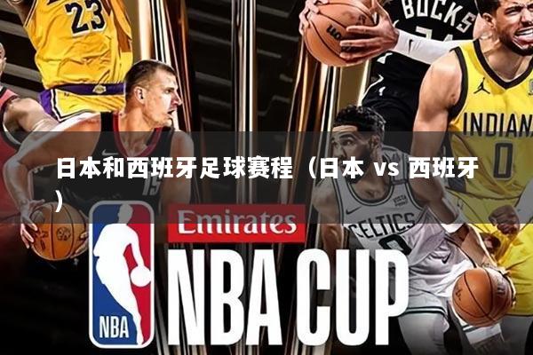 日本和西班牙足球赛程(日本 vs 西班牙)