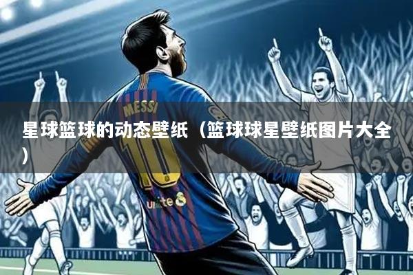 星球篮球的动态壁纸(篮球球星壁纸图片大全)