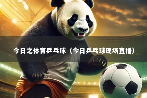 今日之体育乒乓球(今日乒乓球现场直播)