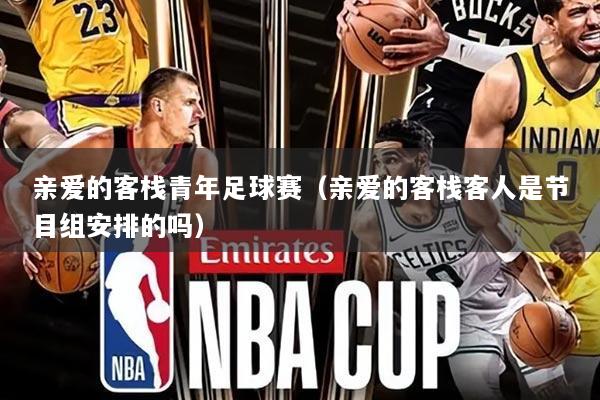 亲爱的客栈青年足球赛(亲爱的客栈客人是节目组安排的吗)