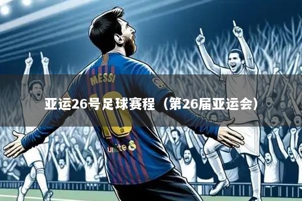 亚运26号足球赛程（第26届亚运会）