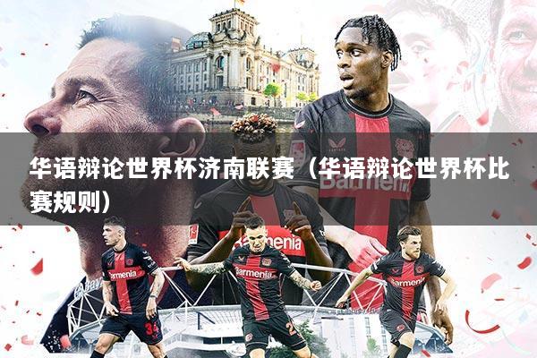 华语辩论世界杯济南联赛(华语辩论世界杯比赛规则)