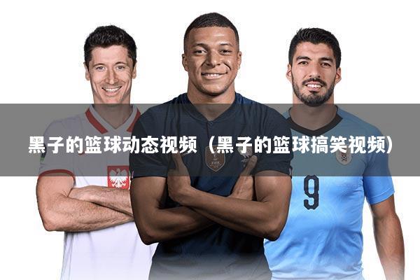 黑子的篮球动态视频(黑子的篮球搞笑视频)