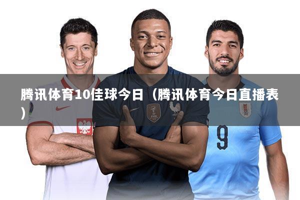 腾讯体育10佳球今日(腾讯体育今日直播表)