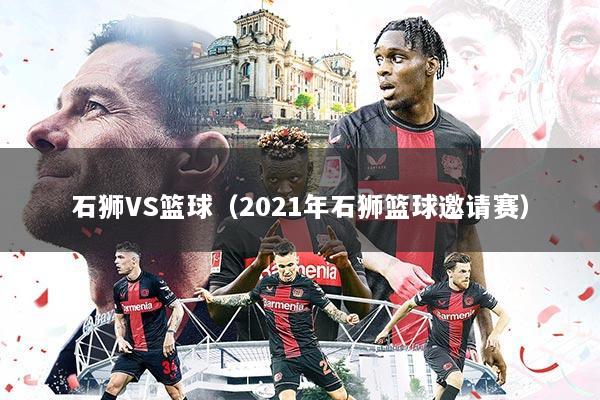 石狮VS篮球(2021年石狮篮球邀请赛)