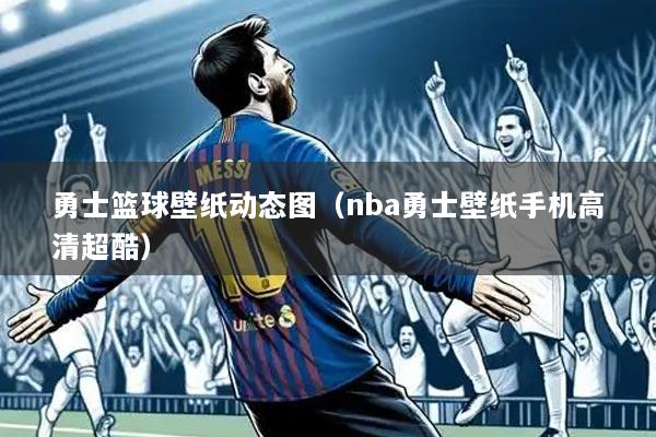 勇士篮球壁纸动态图(nba勇士壁纸手机高清超酷)