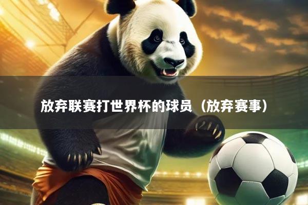 放弃联赛打世界杯的球员(放弃赛事)