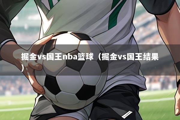 掘金vs国王nba篮球(掘金vs国王结果)