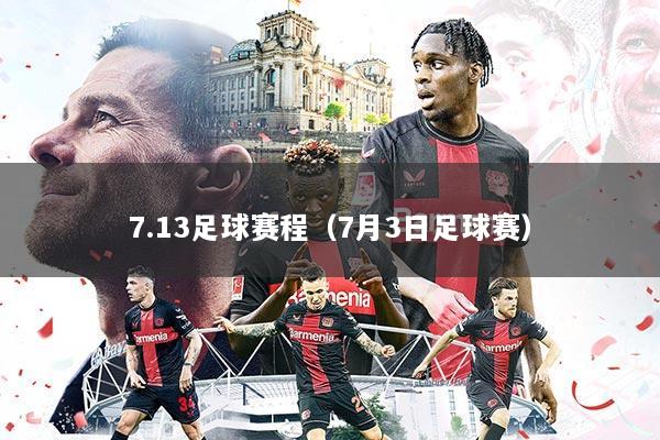 7.13足球赛程(7月3日足球赛)