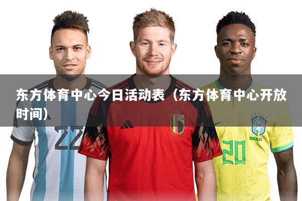 东方体育中心今日活动表(东方体育中心开放时间)