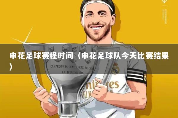 申花足球赛程时间(申花足球队今天比赛结果)
