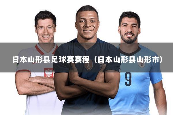 日本山形县足球赛赛程（日本山形县山形市）