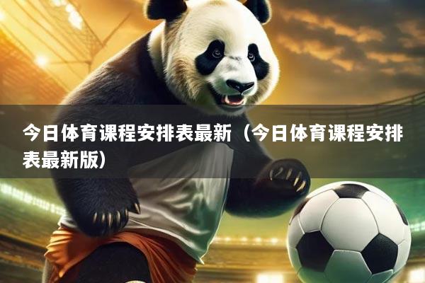 今日体育课程安排表最新(今日体育课程安排表最新版)