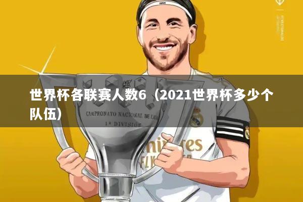 世界杯各联赛人数6(2021世界杯多少个队伍)