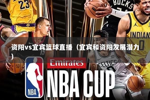 资阳vs宜宾篮球直播(宜宾和资阳发展潜力)