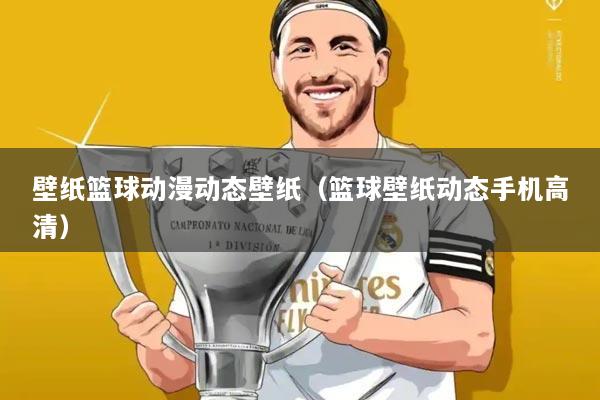 壁纸篮球动漫动态壁纸(篮球壁纸动态手机高清)