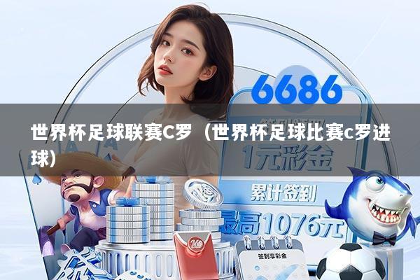 世界杯足球联赛C罗(世界杯足球比赛c罗进球)