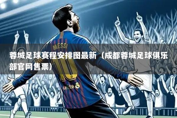 蓉城足球赛程安排图最新(成都蓉城足球俱乐部官网售票)