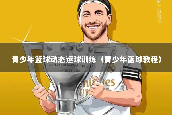 青少年篮球动态运球训练(青少年篮球教程)