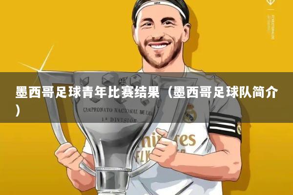 墨西哥足球青年比赛结果(墨西哥足球队简介)