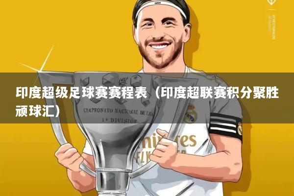 印度超级足球赛赛程表(印度超联赛积分聚胜顽球汇)