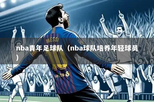 nba青年足球队(nba球队培养年轻球员)