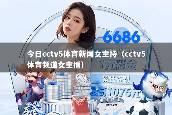今日cctv5体育新闻女主持(cctv5体育频道女主播)