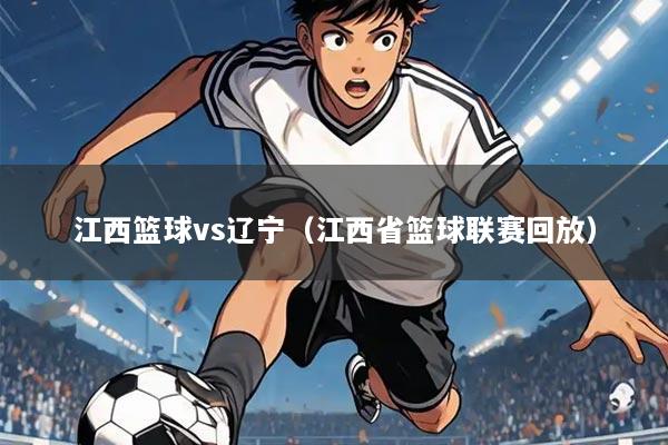 江西篮球vs辽宁（江西省篮球联赛回放）