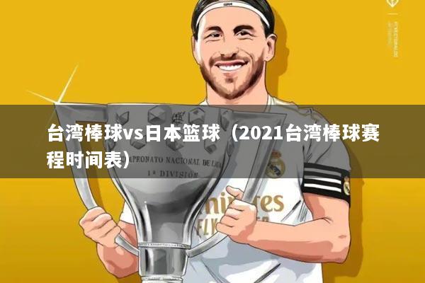 台湾棒球vs日本篮球（2021台湾棒球赛程时间表）