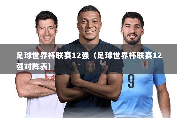 足球世界杯联赛12强（足球世界杯联赛12强对阵表）