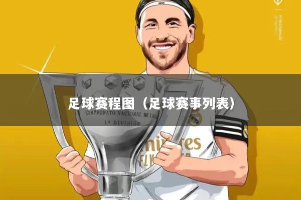 足球赛程图(足球赛事列表)