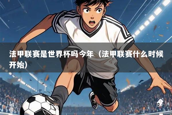 法甲联赛是世界杯吗今年(法甲联赛什么时候开始)