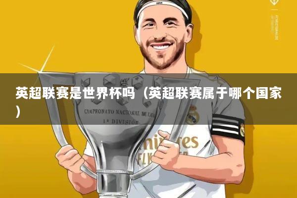 英超联赛是世界杯吗（英超联赛属于哪个国家）