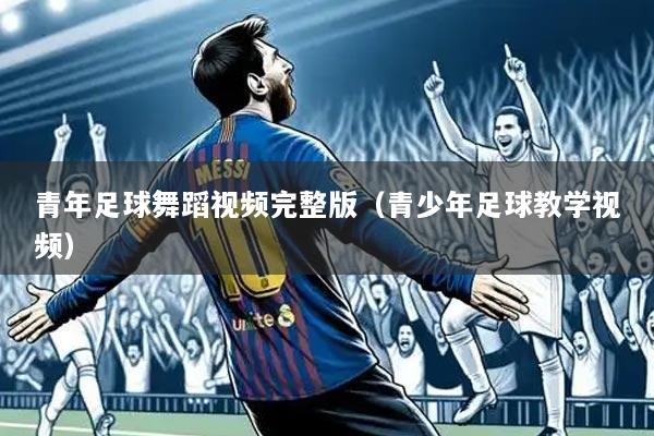 青年足球舞蹈视频完整版（青少年足球教学视频）