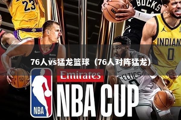 76人vs猛龙篮球（76人对阵猛龙）