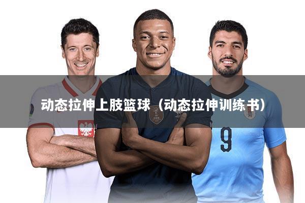 动态拉伸上肢篮球（动态拉伸训练书）