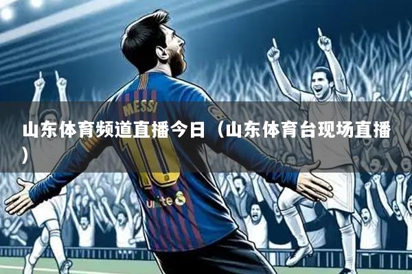 山东体育频道直播今日(山东体育台现场直播)