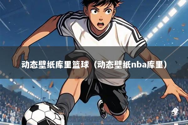 动态壁纸库里篮球(动态壁纸nba库里)