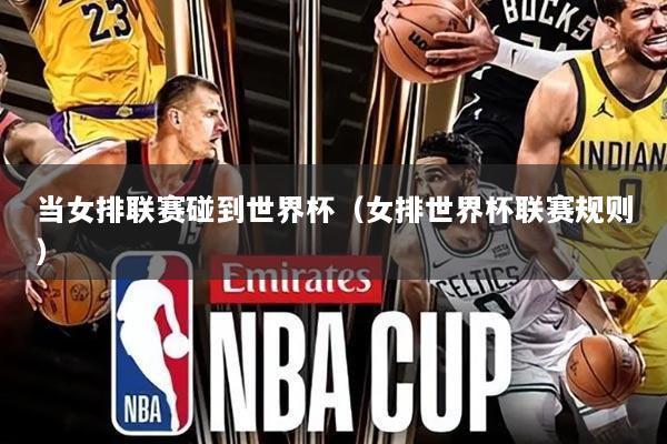 当女排联赛碰到世界杯（女排世界杯联赛规则）