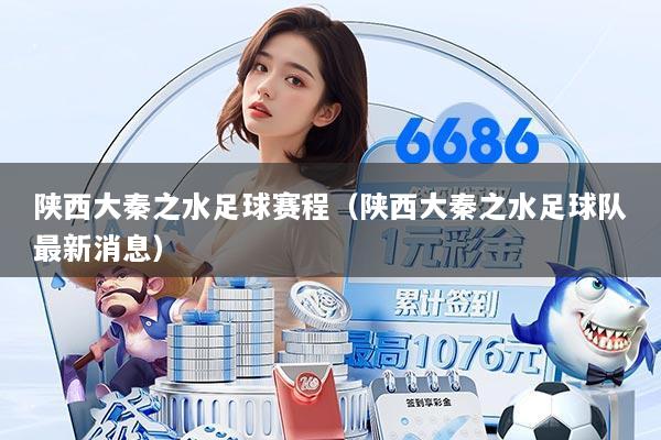 陕西大秦之水足球赛程（陕西大秦之水足球队最新消息）